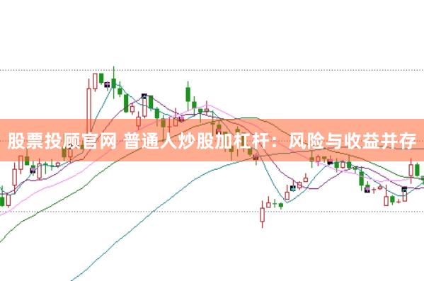 股票投顾官网 普通人炒股加杠杆：风险与收益并存