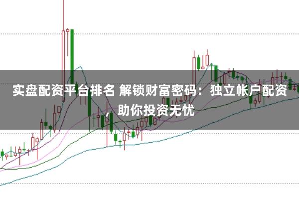 实盘配资平台排名 解锁财富密码：独立帐户配资，助你投资无忧