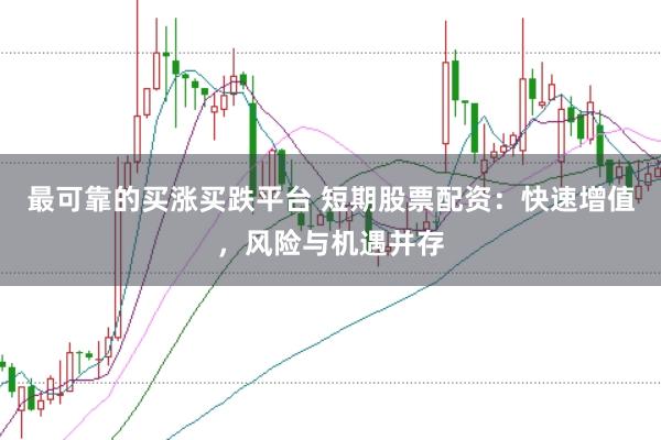 最可靠的买涨买跌平台 短期股票配资：快速增值，风险与机遇并存