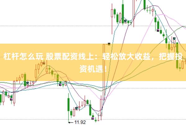 杠杆怎么玩 股票配资线上：轻松放大收益，把握投资机遇！