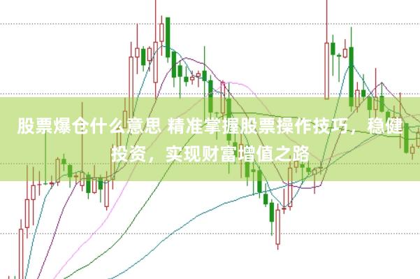 股票爆仓什么意思 精准掌握股票操作技巧，稳健投资，实现财富增值之路