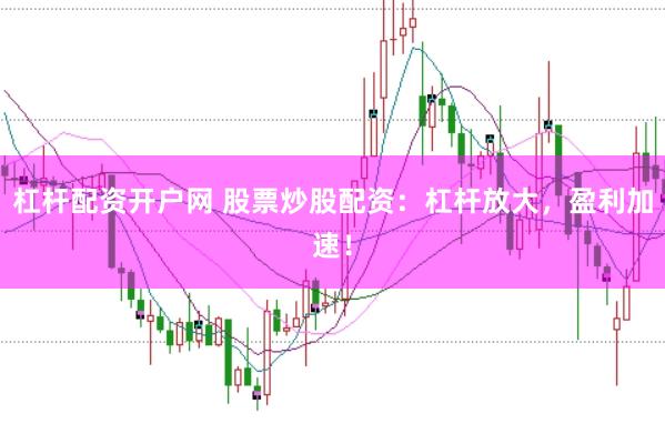 杠杆配资开户网 股票炒股配资：杠杆放大，盈利加速！