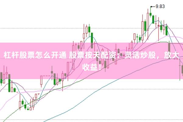 杠杆股票怎么开通 股票按天配资：灵活炒股，放大收益！