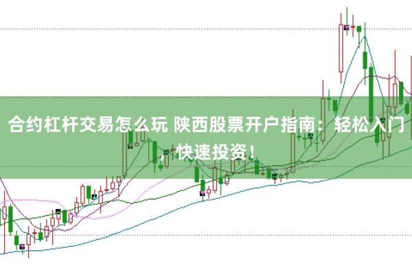 合约杠杆交易怎么玩 陕西股票开户指南：轻松入门，快速投资！