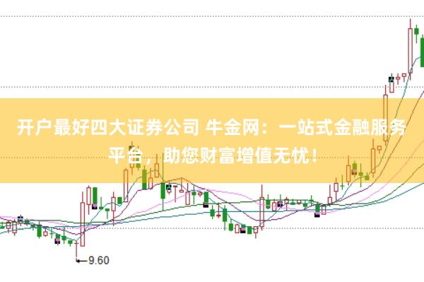 开户最好四大证券公司 牛金网：一站式金融服务平台，助您财富增值无忧！