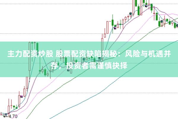 主力配资炒股 股票配资缺陷揭秘：风险与机遇并存，投资者需谨慎抉择