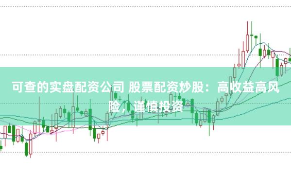 可查的实盘配资公司 股票配资炒股：高收益高风险，谨慎投资