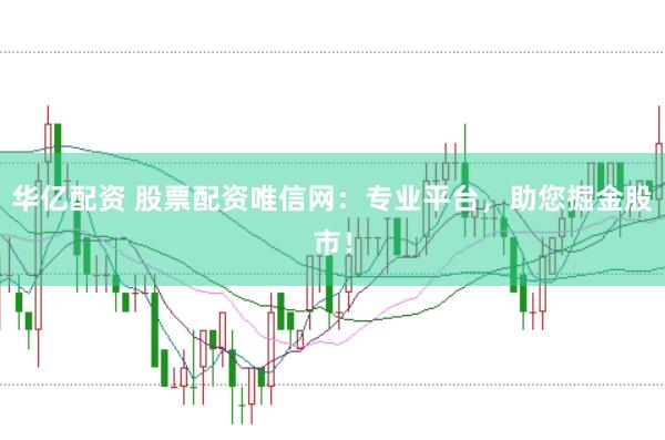 华亿配资 股票配资唯信网：专业平台，助您掘金股市！