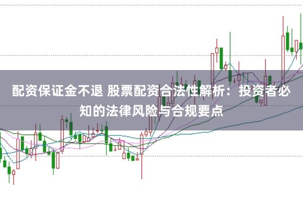 配资保证金不退 股票配资合法性解析：投资者必知的法律风险与合规要点