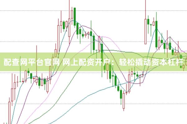 配查网平台官网 网上配资开户：轻松撬动资本杠杆