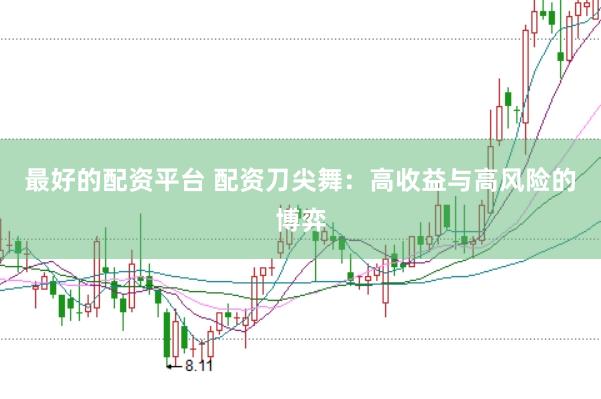 最好的配资平台 配资刀尖舞：高收益与高风险的博弈
