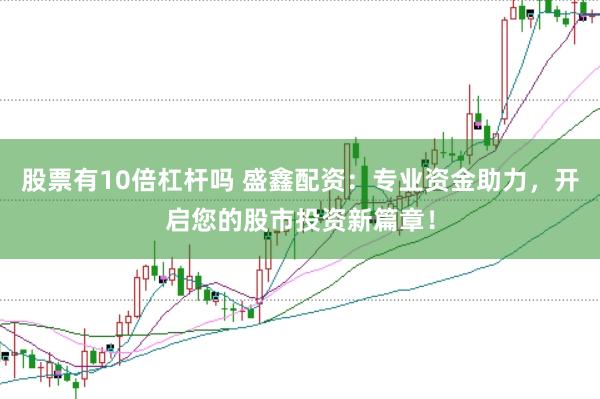 股票有10倍杠杆吗 盛鑫配资：专业资金助力，开启您的股市投资新篇章！