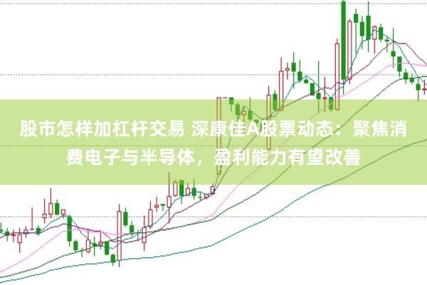 股市怎样加杠杆交易 深康佳A股票动态：聚焦消费电子与半导体，盈利能力有望改善
