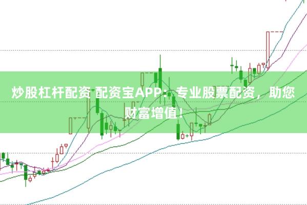 炒股杠杆配资 配资宝APP：专业股票配资，助您财富增值！