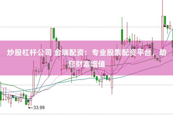 炒股杠杆公司 金瑞配资：专业股票配资平台，助您财富增值