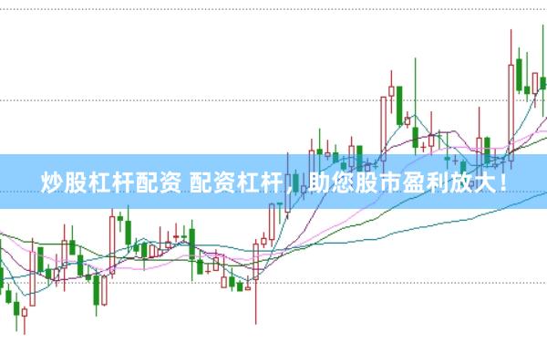 炒股杠杆配资 配资杠杆，助您股市盈利放大！