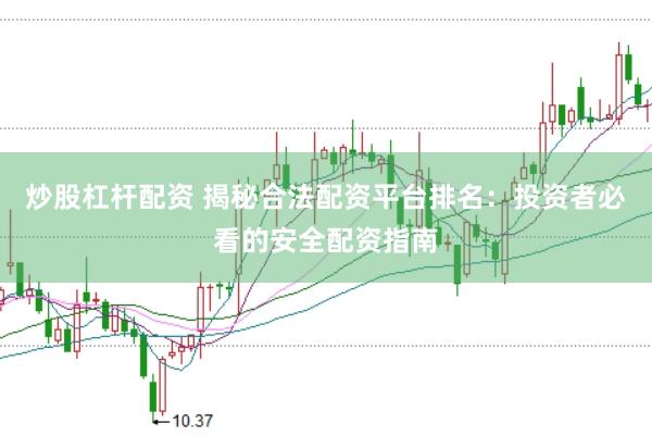 炒股杠杆配资 揭秘合法配资平台排名：投资者必看的安全配资指南
