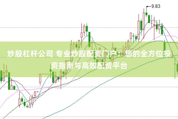 炒股杠杆公司 专业炒股配资门户：您的全方位投资指南与高效配资平台
