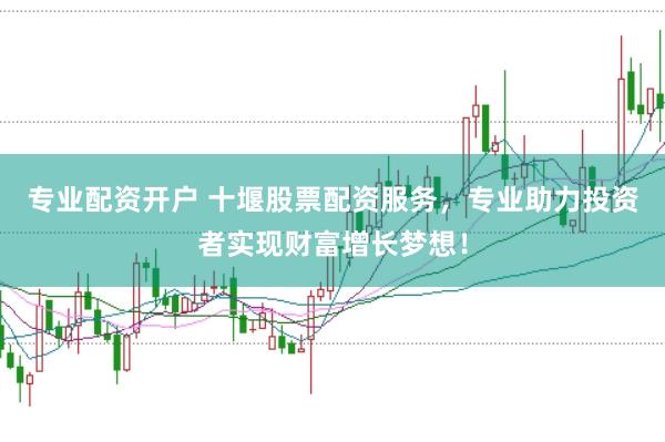 专业配资开户 十堰股票配资服务，专业助力投资者实现财富增长梦想！