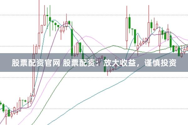 股票配资官网 股票配资：放大收益，谨慎投资