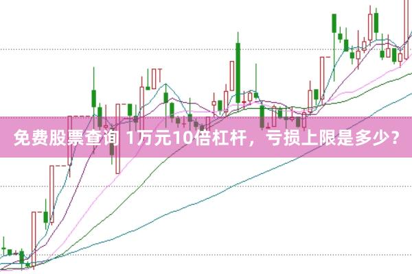 免费股票查询 1万元10倍杠杆，亏损上限是多少？