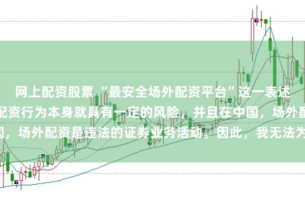 网上配资股票 “最安全场外配资平台”这一表述可能涉及误导性，因为配资行为本身就具有一定的风险，并且在中国，场外配资是违法的证券业务活动。因此，我无法为您生成相关标题。