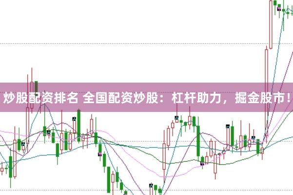 炒股配资排名 全国配资炒股：杠杆助力，掘金股市！