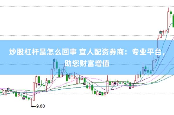 炒股杠杆是怎么回事 宜人配资券商：专业平台，助您财富增值