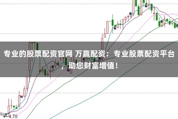 专业的股票配资官网 万赢配资：专业股票配资平台，助您财富增值！