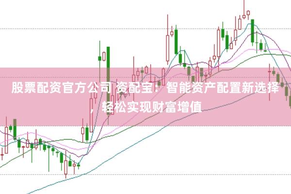 股票配资官方公司 资配宝：智能资产配置新选择，轻松实现财富增值