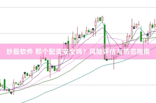 炒股软件 那个配资安全吗？风险评估与防范指南