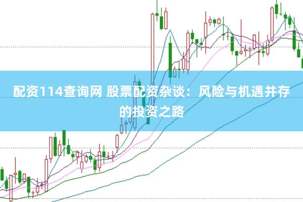 配资114查询网 股票配资杂谈：风险与机遇并存的投资之路