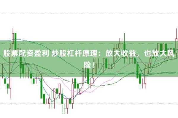 股票配资盈利 炒股杠杆原理：放大收益，也放大风险！