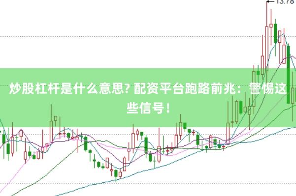 炒股杠杆是什么意思? 配资平台跑路前兆：警惕这些信号！