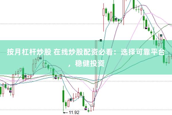 按月杠杆炒股 在线炒股配资必看：选择可靠平台，稳健投资