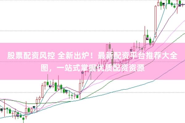 股票配资风控 全新出炉！最新配资平台推荐大全图，一站式掌握优质配资资源