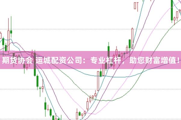 期货协会 运城配资公司：专业杠杆，助您财富增值！
