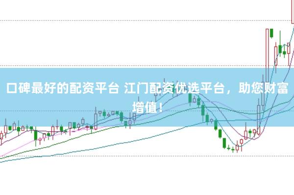口碑最好的配资平台 江门配资优选平台，助您财富增值！