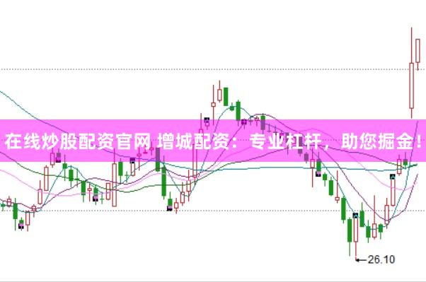 在线炒股配资官网 增城配资：专业杠杆，助您掘金！