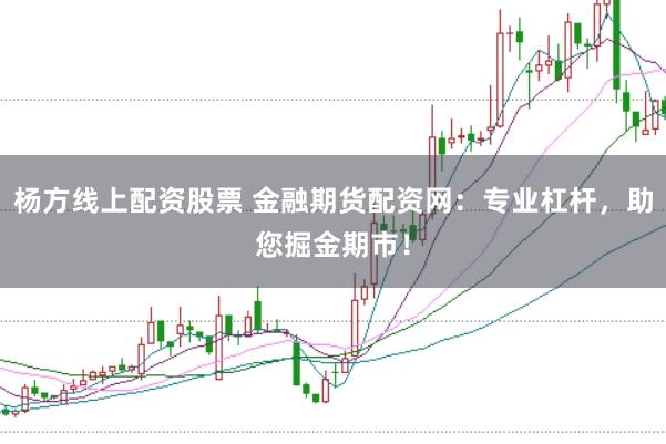 杨方线上配资股票 金融期货配资网：专业杠杆，助您掘金期市！
