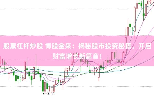 股票杠杆炒股 博股金来：揭秘股市投资秘籍，开启财富增长新篇章！