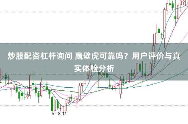 炒股配资杠杆询问 赢壁虎可靠吗？用户评价与真实体验分析