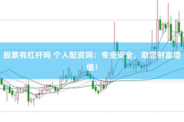 股票有杠杆吗 个人配资网：专业安全，助您财富增值！