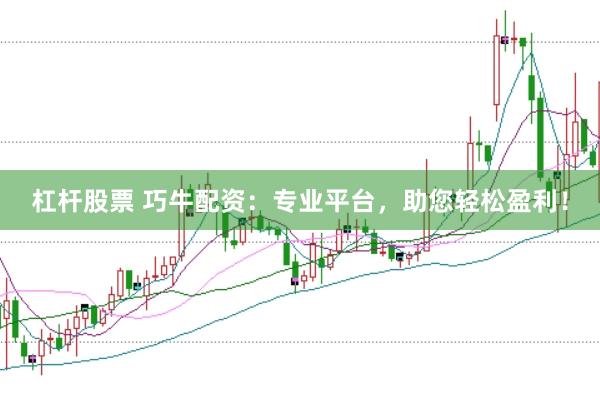 杠杆股票 巧牛配资：专业平台，助您轻松盈利！