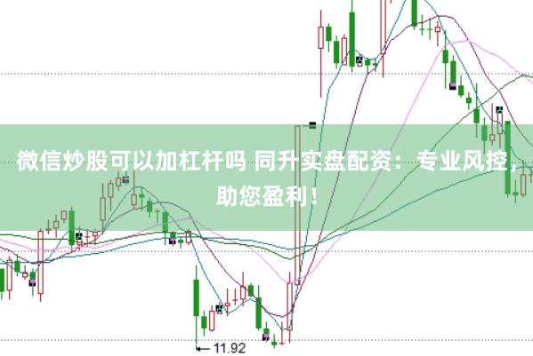 微信炒股可以加杠杆吗 同升实盘配资：专业风控，助您盈利！