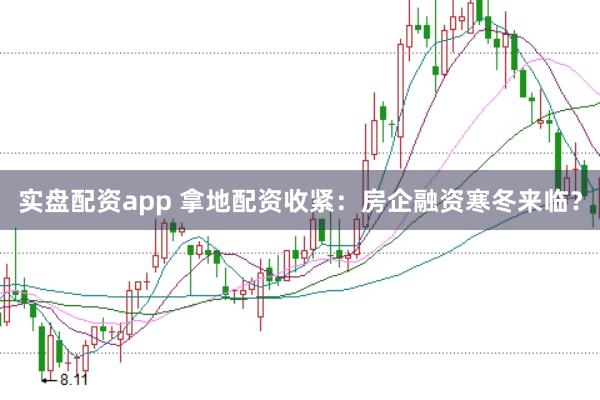 实盘配资app 拿地配资收紧：房企融资寒冬来临？