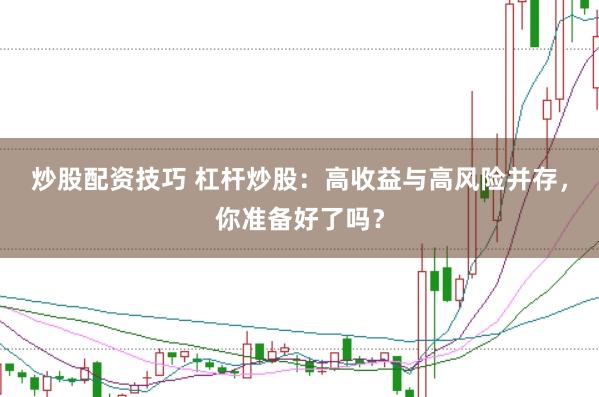 炒股配资技巧 杠杆炒股：高收益与高风险并存，你准备好了吗？