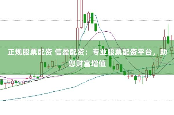 正规股票配资 信盈配资：专业股票配资平台，助您财富增值