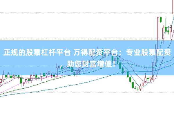 正规的股票杠杆平台 万得配资平台：专业股票配资，助您财富增值！