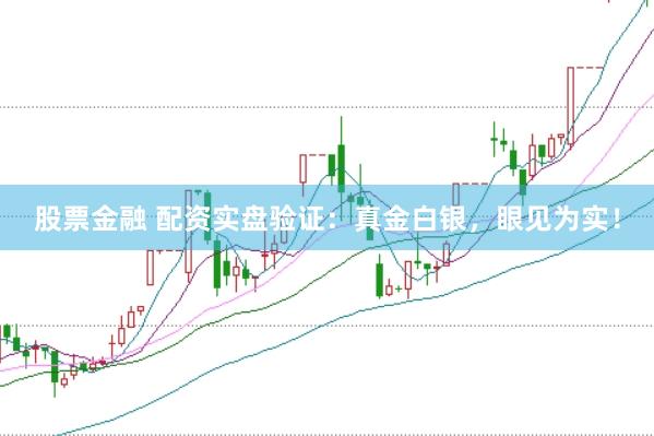 股票金融 配资实盘验证：真金白银，眼见为实！